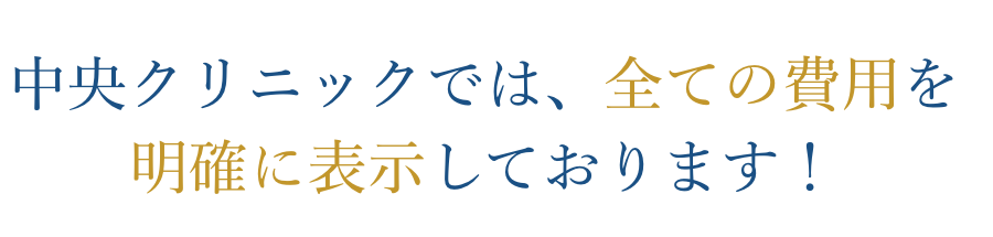 中央クリニックでは、全ての費用を
明確に表示しております！