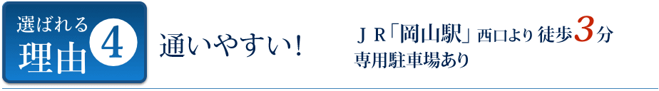 選ばれる理由04 通いやすい！新宿院「新宿駅」南口より徒歩2分 岡山院 JR「岡山駅」昭和通り口より徒歩3分