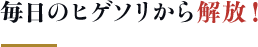 毎日のヒゲソリから解放！