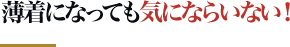 薄着になっても気にならない！