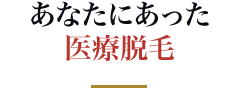 あなたにあった医療脱毛