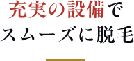 充実の設備でスムーズに脱毛