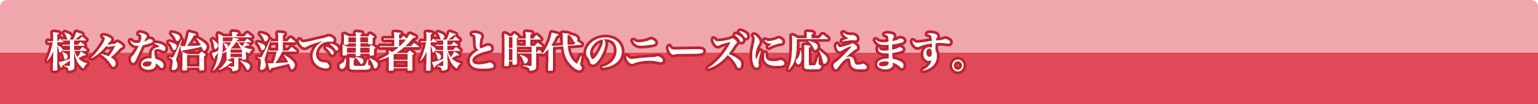 様々な治療法で患者様と時代のニーズに応えます。