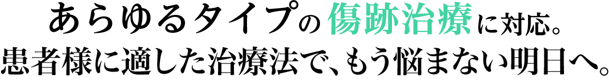 あらゆるタイプの傷跡治療に対応。患者様に適した治療法で、もう悩まない明日へ。